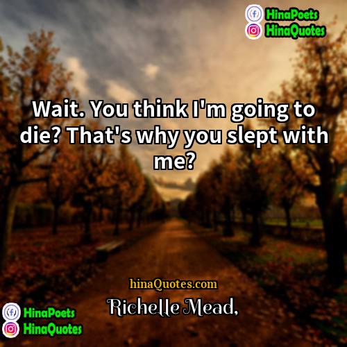 Richelle Mead Quotes | Wait. You think I'm going to die?
